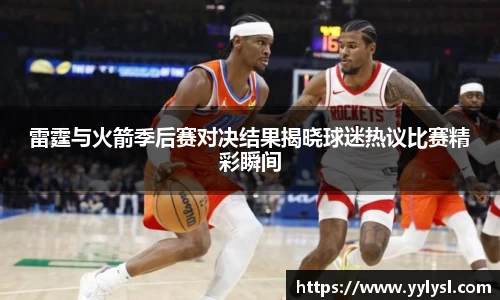 雷霆与火箭季后赛对决结果揭晓球迷热议比赛精彩瞬间