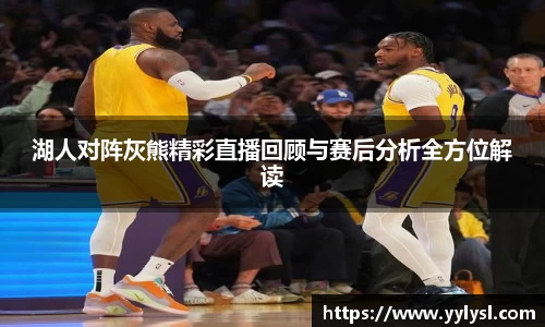 湖人对阵灰熊精彩直播回顾与赛后分析全方位解读